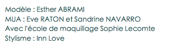 Modèle : Esther ABRAMI
MUA : Eve RATON et Sandrine NAVARRO
Avec l'école de maquillage Sophie Lecomte
Stylisme : Inn Love
